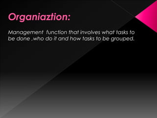 Management function that involves what tasks to
be done ,who do it and how tasks to be grouped.
 