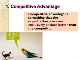 1. Competitive Advantage
          Competitive advantage is
          something that the
          organization possesses
          exclusively or does better than
          the competition




                                        2-3
 