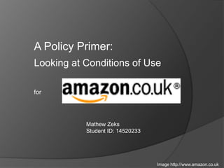 A Policy Primer: Looking at Conditions of Use for Mathew Zeks Student ID: 14520233 Image http://www.amazon.co.uk 