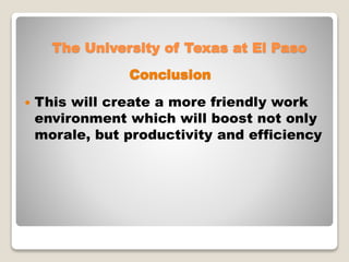  This will create a more friendly work
environment which will boost not only
morale, but productivity and efficiency
The University of Texas at El Paso
Conclusion
 