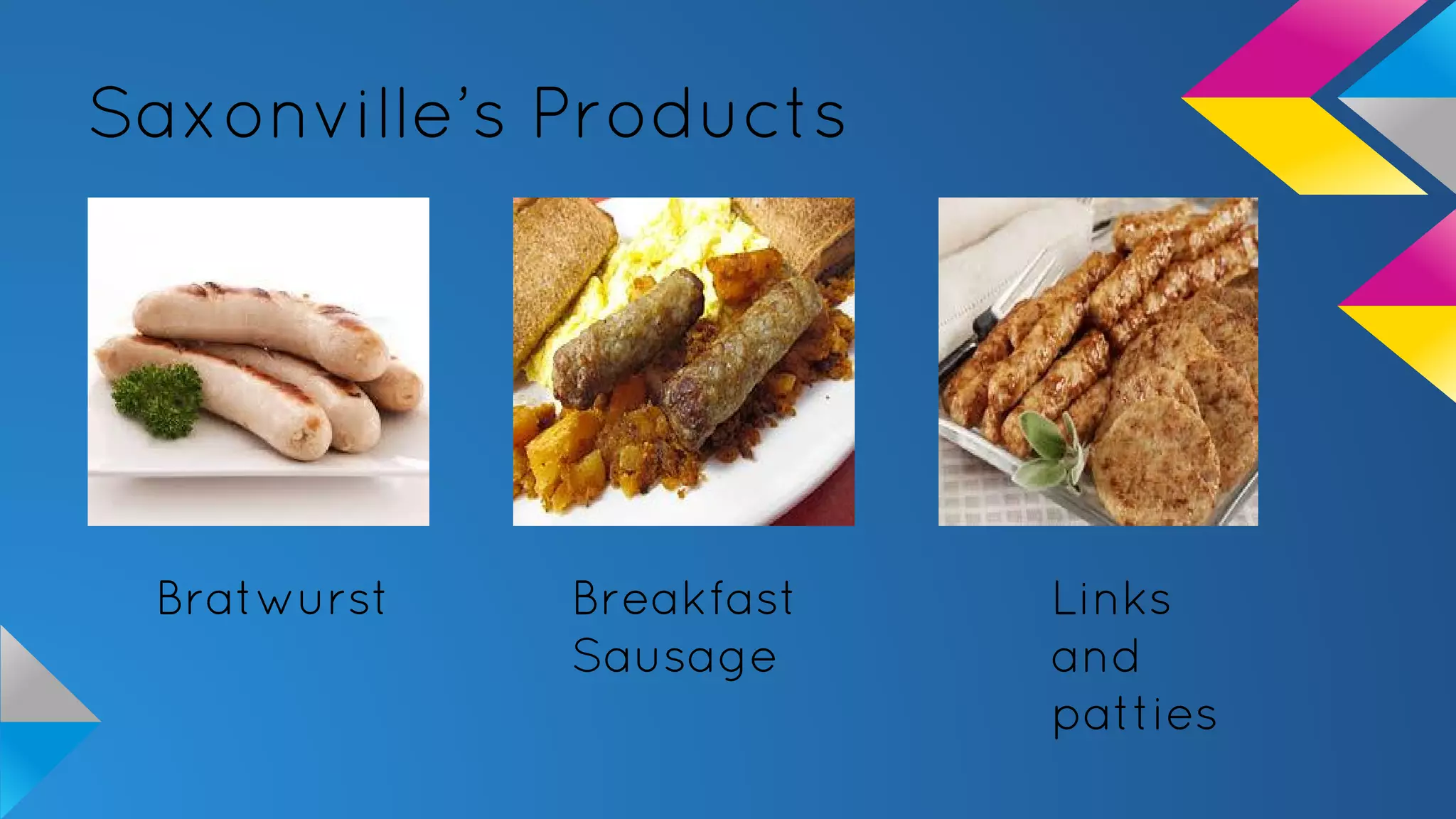 Saxonville’s Products
Bratwurst Breakfast
Sausage
Links
and
patties
 