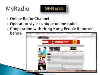    Online Radio Channel
   Operation style : unique online radio
   Cooperation with Hong Kong People Reporter
    before
 