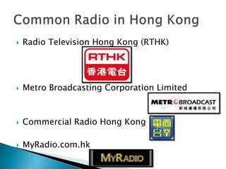    Radio Television Hong Kong (RTHK)




   Metro Broadcasting Corporation Limited



   Commercial Radio Hong Kong

   MyRadio.com.hk
 