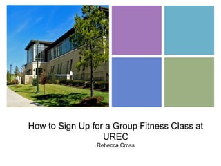 +




    How to Sign Up for a Group Fitness Class at
                      UREC
                    Rebecca Cross
 