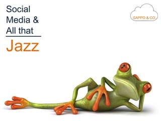 Social
Media &
All that
Jazz
SAPPO & CO.
 