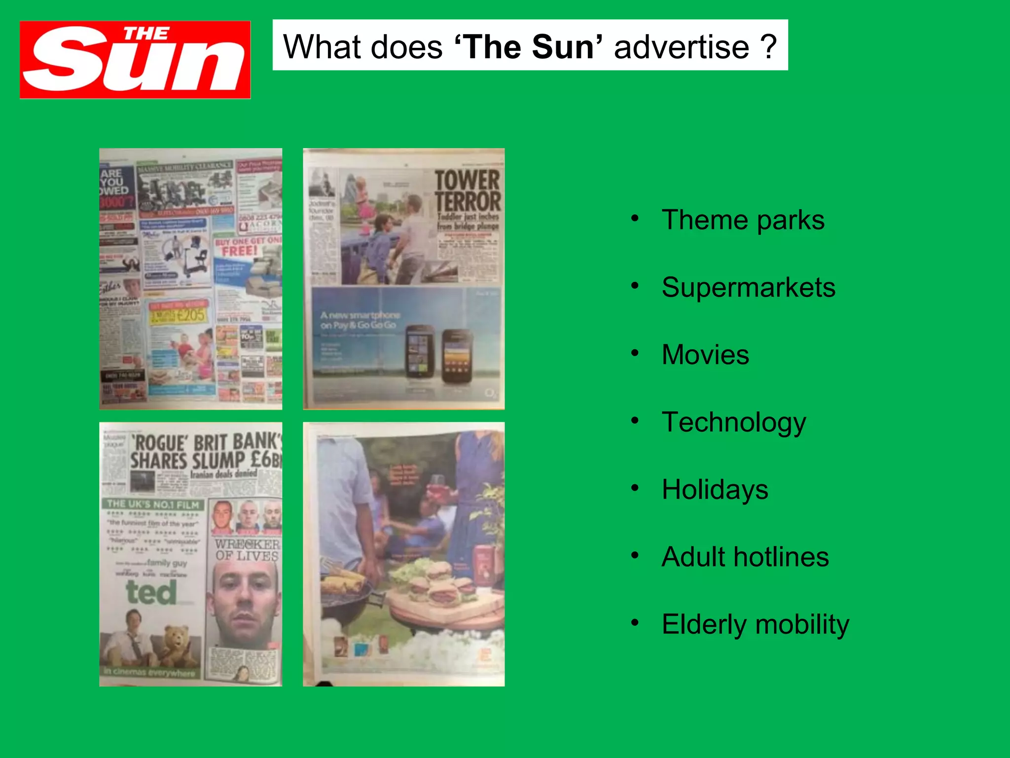 What does ‘The Sun’ advertise ?

• Theme parks
• Supermarkets
• Movies
• Technology
• Holidays
• Adult hotlines
• Elderly mobility

 