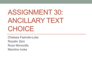 ASSIGNMENT 30:
ANCILLARY TEXT
CHOICE
Chelsea Fashole-Luke
Rosalin Zein
Russ Monocillo
Marisha Inoke

 