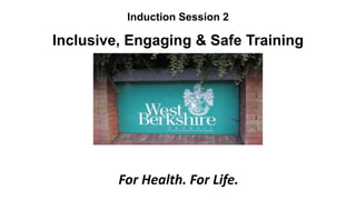 Induction Session 2
Inclusive, Engaging & Safe Training
For Health. For Life.
 