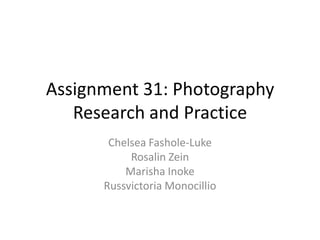 Assignment 31: Photography
Research and Practice
Chelsea Fashole-Luke
Rosalin Zein
Marisha Inoke
Russvictoria Monocillio

 