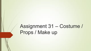 Assignment 31 – Costume /
Props / Make up
 