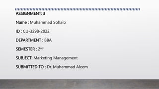 ASSIGNMENT: 3
Name : Muhammad Sohaib
ID : CU-3298-2022
DEPARTMENT : BBA
SEMESTER : 2nd
SUBJECT: Marketing Management
SUBMITTED TO : Dr. Muhammad Aleem
 
