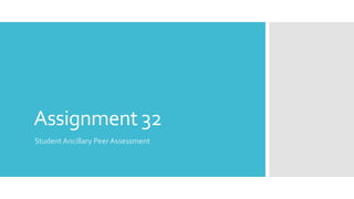 Assignment 32
Student Ancillary Peer Assessment
 