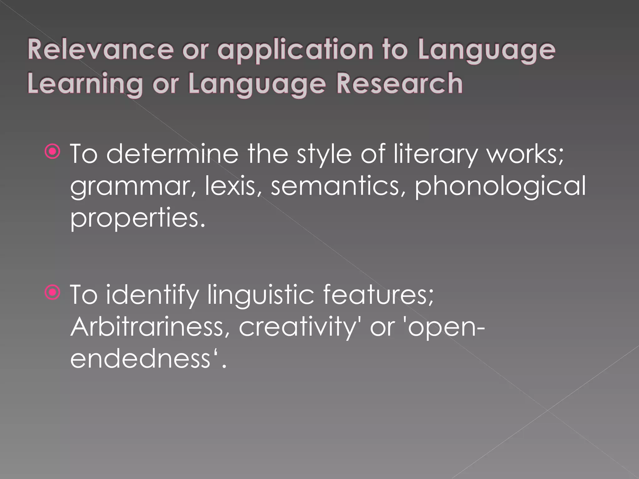 To determine the style of literary works; grammar, lexis, semantics, phonological properties. To identify linguistic features; Arbitrariness, creativity' or 'open-endedness‘. 