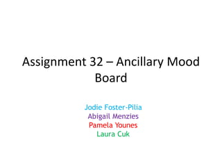 Assignment 32 – Ancillary Mood
Board
Jodie Foster-Pilia
Abigail Menzies
Pamela Younes
Laura Cuk
 