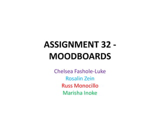 ASSIGNMENT 32 MOODBOARDS
Chelsea Fashole-Luke
Rosalin Zein
Russ Monocillo
Marisha Inoke

 