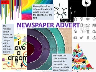 RUSS
Having the colour
scheme too vibrant
would take away
the attention of the
text
The
rainbow
colour
should be
faded and
merged
with/
without
the main
picture
We chose this
colour scheme
because it is
relevant to our
product which is
about ‘ sexuality’

 