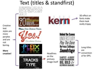 Text (titles & standfirst)
3D effect on
fonts make
them look
really trippy

Creative
text
styles are
more
perplex
and are
not
boring.
More
creative!

Headlines
on the
primary
image itself

Long titles
are
convention
al for DPS.

 