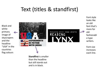 Text (titles & standfirst)
Font style
looks like
an old
font that’s
more for
old
fashionabl
e type
writers.

Black and
white
primary
image of
skyscrapers
and the
headline
“USA” in the
countries
flag colours

Font size
increases
each line.
Standfirst is smaller
than the headline
but still stands out
and is in black.

 