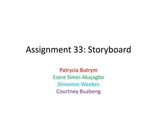 Assignment 33: Storyboard
Patrycia Butrym
Esere Simei-Akajagbo
Shivonne Weekes
Courtney Buabeng
 