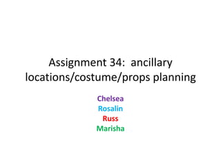 Assignment 34: ancillary
locations/costume/props planning
Chelsea
Rosalin
Russ
Marisha

 
