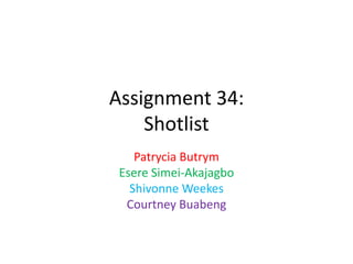 Assignment 34:
Shotlist
Patrycia Butrym
Esere Simei-Akajagbo
Shivonne Weekes
Courtney Buabeng
 