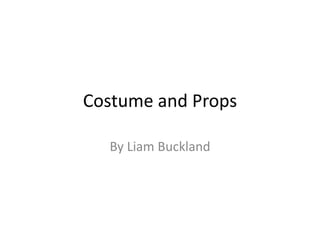 Costume and Props
By Liam Buckland
 