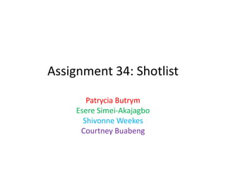 Assignment 34: Shotlist
Patrycia Butrym
Esere Simei-Akajagbo
Shivonne Weekes
Courtney Buabeng
 