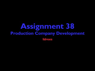 Assignment 38
Production Company Development
Idrees
 