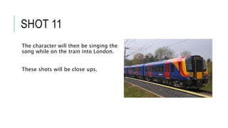 SHOT 11
The character will then be singing the
song while on the train into London.
These shots will be close ups.
 