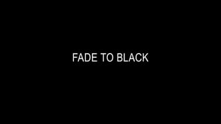 FADE TO BLACK
 