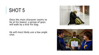 SHOT 5
Once the main character seems to
be at his lowest, a group of guys
will walk by a kick his bag.
He will most likely use a low angle
shot.
 