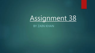 Assignment 38
BY ZAIN KHAN
 