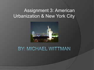 By: Michael Wittman Assignment 3: American Urbanization & New York City  
