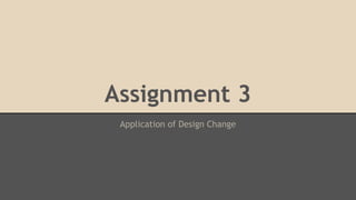 Assignment 3 
Application of Design Change 
 