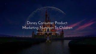 Disney Consumer Product:
Marketing Nutrition To Children
A Harvard Business School Case Analysis
 