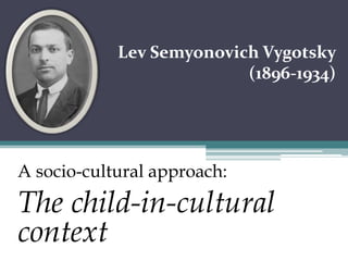 Lev SemyonovichVygotsky(1896-1934)A socio-cultural approach:The child-in-cultural context