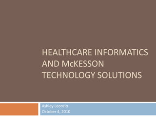 Healthcare informatics and Mckesson technology solutions Ashley Leonzio October 4, 2010 
