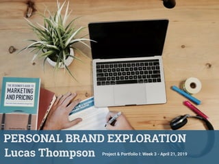 PERSONAL BRAND EXPLORATION
Project & Portfolio I: Week 3 - April 21, 2019Lucas Thompson
 