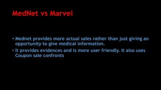 MedNet vs Marvel
• Mednet provides more actual sales rather than just giving an
opportunity to give medical information.
• It provides evidences and is more user friendly. It also uses
Coupon sale confronts
 