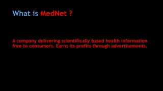 What is MedNet ?
A company delivering scientifically based health information
free to consumers. Earns its profits through advertisements.
 