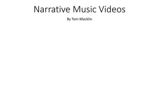 Narrative Music Videos
By Tom Macklin
 