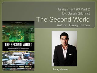 Assignment #3 Part 2by: Sarah GilchristThe Second WorldAuthor:  Parag Khanna Parag Khanna 