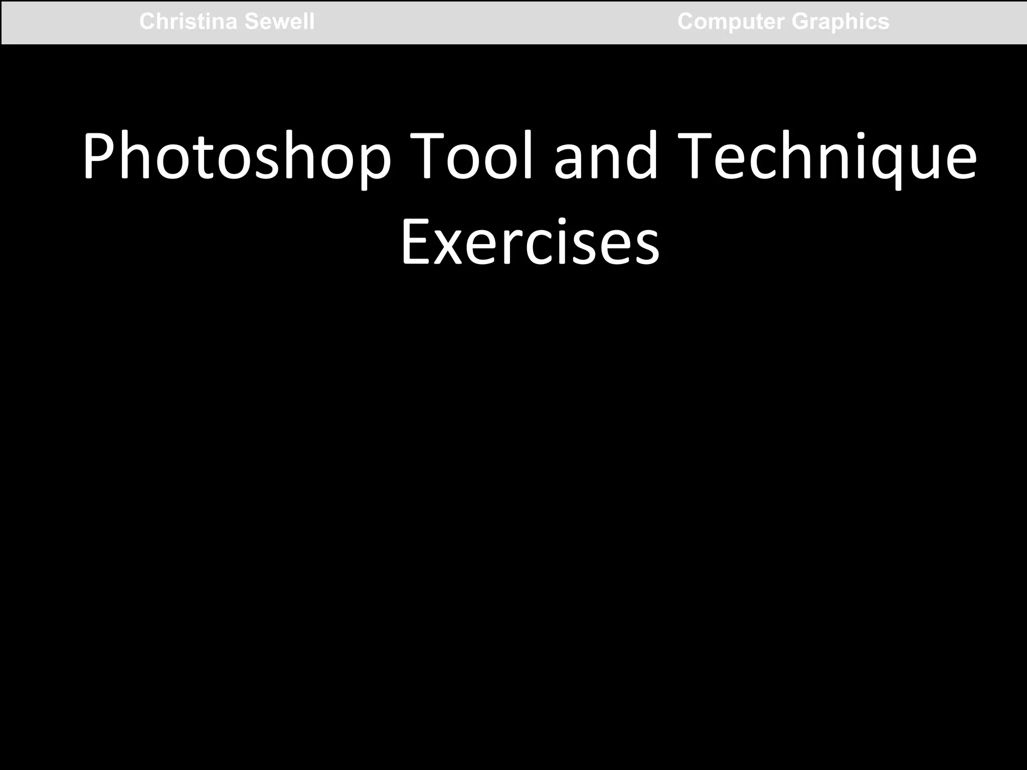 Christina Sewell

Computer Graphics

Photoshop	
  Tool	
  and	
  Technique	
  
Exercises	
  

 