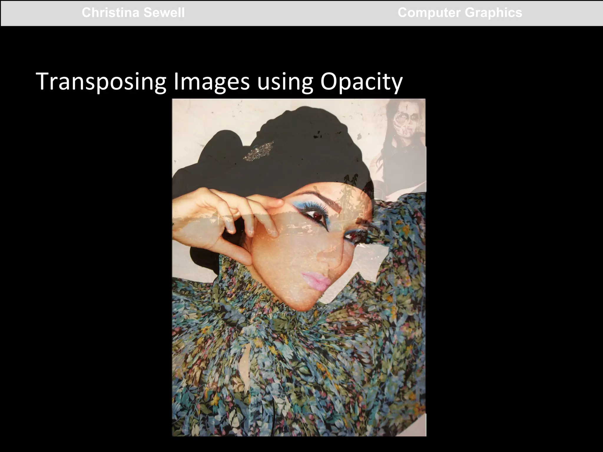 Christina Sewell

Computer Graphics

Transposing	
  Images	
  using	
  Opacity	
  

 