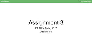 Assignment 3
FA 027 - Spring 2017
Jennifer Im
Jennifer Im Digital Design
 