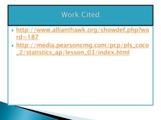  http://www.allianthawk.org/showdef.php?wo
rd=187
 http://media.pearsoncmg.com/pcp/pls_coco
_2/statistics_ap/lesson_03/index.html
 