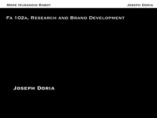 A More Humanoid Robot 
Fa 102a, Research and Brand Development 
Joseph Doria 
Joseph Doria 
 