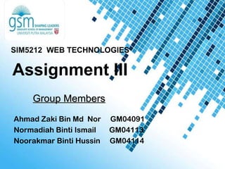 Group Members SIM5212  WEB TECHNOLOGIES Assignment  III Ahmad Zaki Bin Md  Nor  GM04091 Normadiah Binti Ismail  GM04113 Noorakmar Binti Hussin  GM04114 