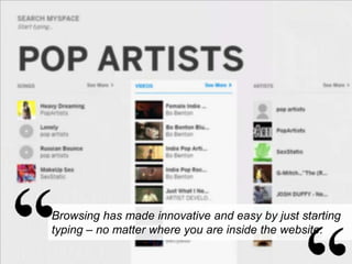 Browsing has made innovative and easy by just starting
typing – no matter where you are inside the website.

 