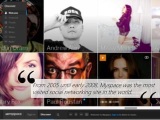 From 2005 until early 2008, Myspace was the most
visited social networking site in the world.

 